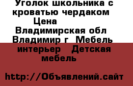 Уголок школьника с кроватью-чердаком › Цена ­ 12 000 - Владимирская обл., Владимир г. Мебель, интерьер » Детская мебель   